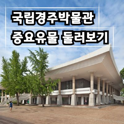 [역사대장] 국립경주박물관 주요 유물 둘러보기