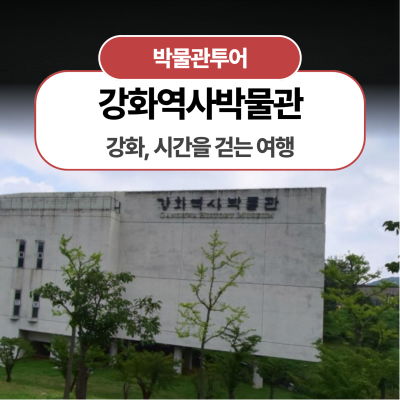 [강화역사박물관] 강화, 시간을 걷는 여행