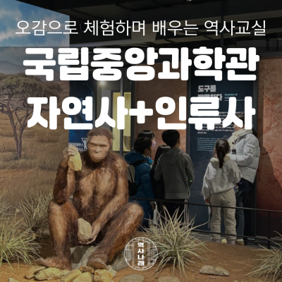 역사나래 [대전 자연사] 알쏭달쏭 자연인류사의 세계, 국립중앙과학관 자연사+인류사